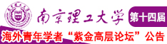 我操了小骚货的逼视频网站南京理工大学第十四届海外青年学者紫金论坛诚邀海内外英才！